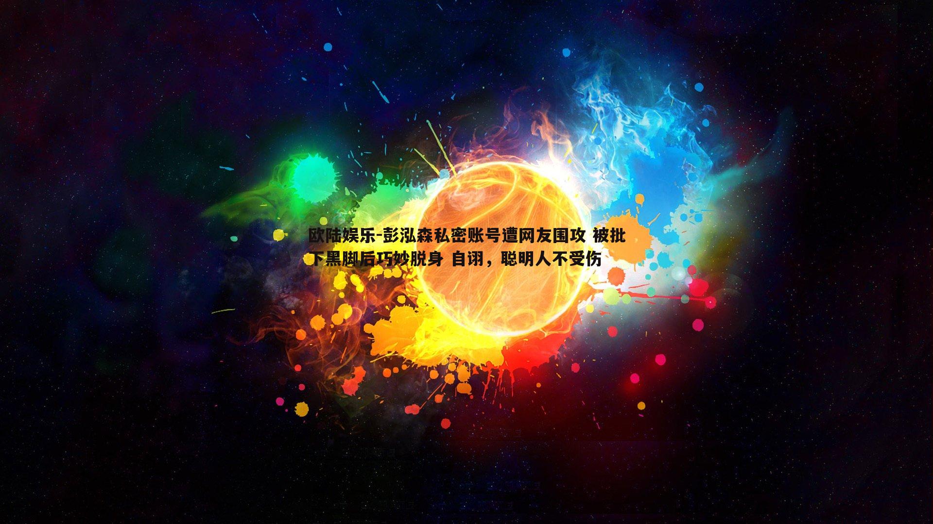 彭泓森私密账号遭网友围攻 被批下黑脚后巧妙脱身 自诩，聪明人不受伤