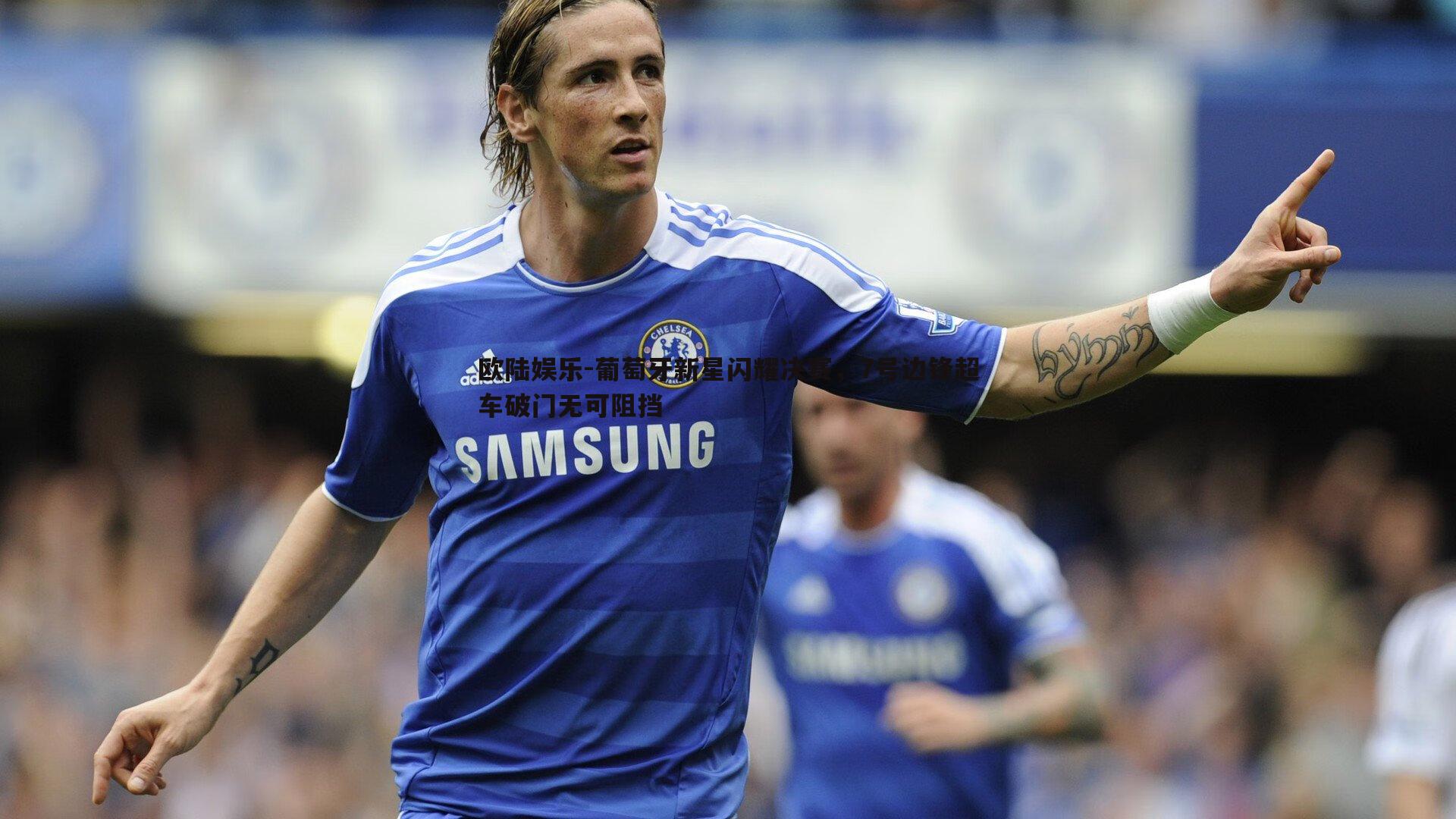 葡萄牙新星闪耀决赛，7号边锋超车破门无可阻挡