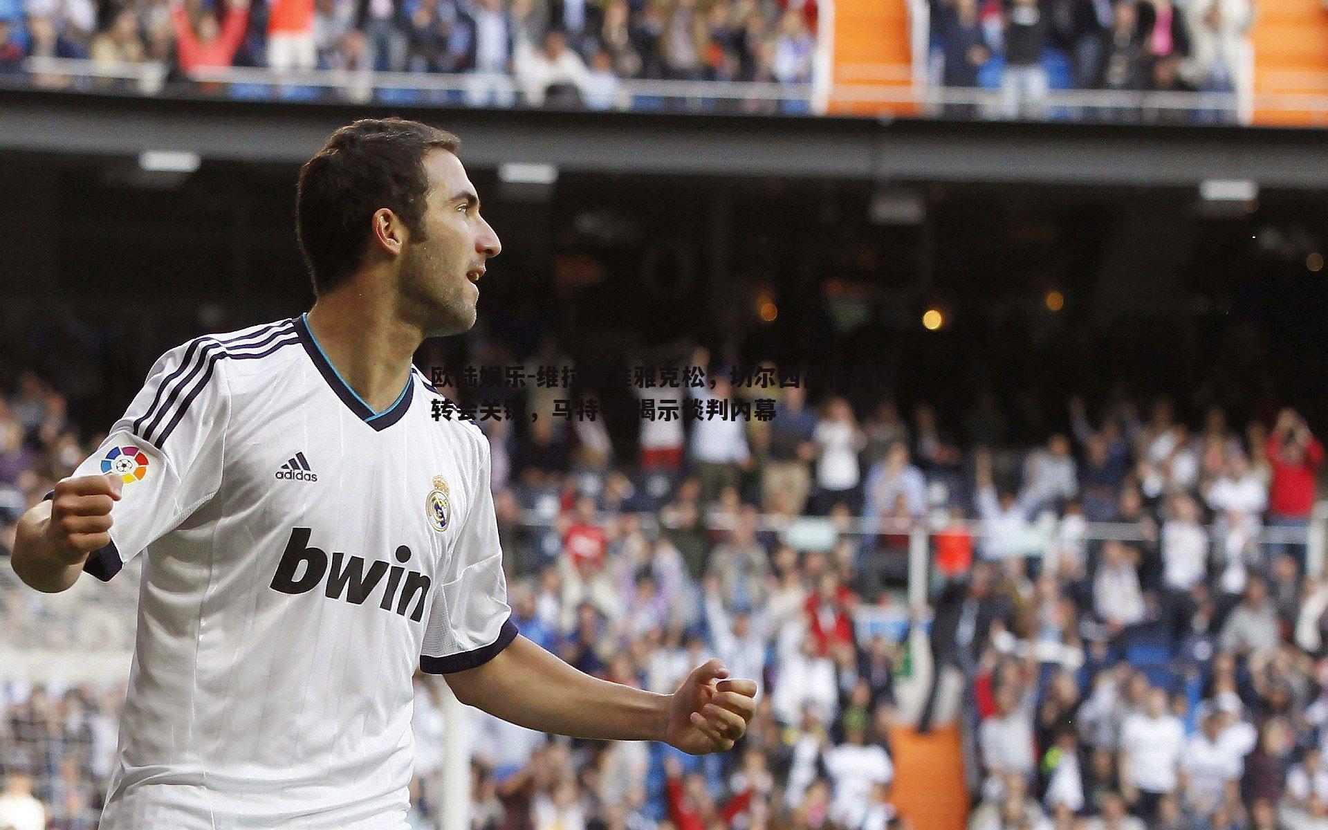 维拉瞄准雅克松，切尔西高估值成转会关键，马特-劳揭示谈判内幕